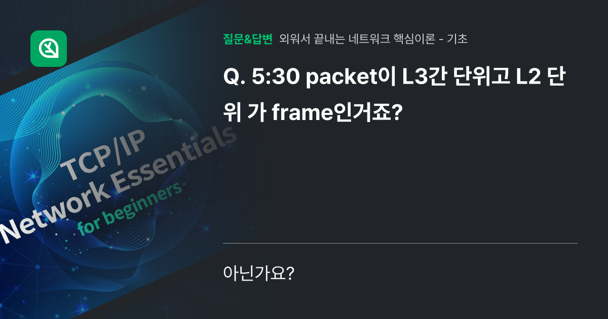 5:30 packet이 L3간 단위고 L2 단위 가 frame인거... - 인프런 | 커뮤니티 질문&답변