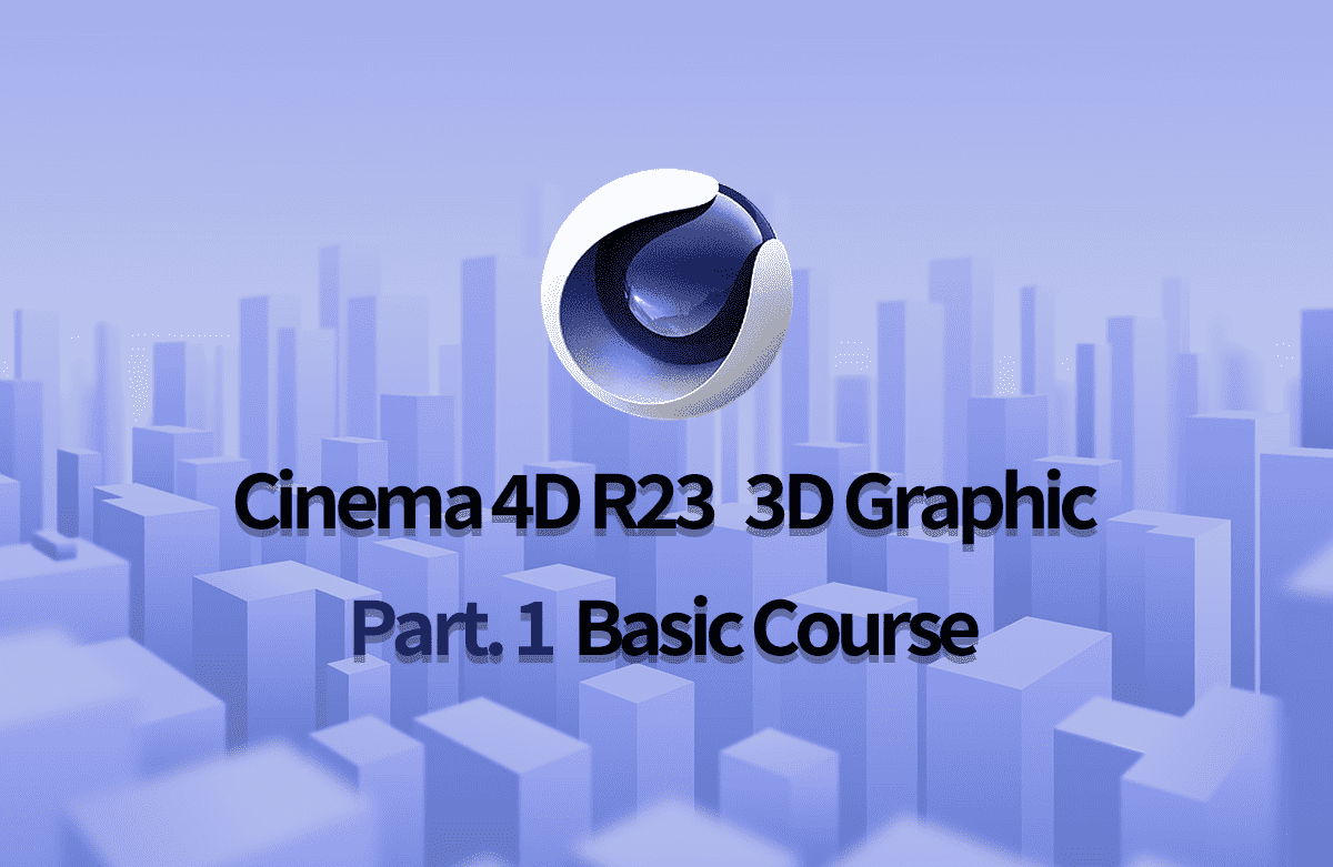 Cinema 4D R23으로 시작하는 3D 그래픽 입문 Part.1 3D 그래픽의 기본 작업