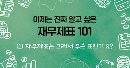 이제는 진짜 알고 싶은 재무제표 101 (1) - 재무제표는 그래서 무슨 표인가요?