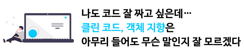 나도 코드 잘 짜고 싶은데, 클린 코드, 객체 지향은 아무리 들어도 무슨 말인지 잘 모르겠다