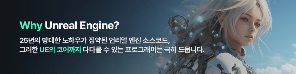 Why Unreal Engine? 25년의 방대한 노하우가 집약된 언리얼 엔진 소스코드, 그러한 UE의 코어까지 다다를 수 있는 게임 프로그래머는 극히 드뭅니다.