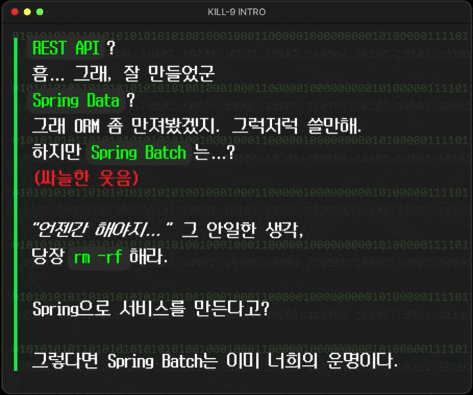 - REST API? *흠… 그래, 잘 만들었군.* - Spring Data? *그래 ORM좀 만져봤겠지. 그럭저럭 쓸만해.* - **하지만 Spring Batch는…?** *(싸늘한 웃음)*  "언젠간 해야지…" 그 안일한 생각, 당장 \`rm -rf\` 해라.  Spring으로 서비스를 만든다고?  그렇다면 Spring Batch는 이미 너희의 운명이다.