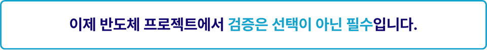 이제 반도체 프로젝트에서 검증은 선택이 아닌 필수입니다.