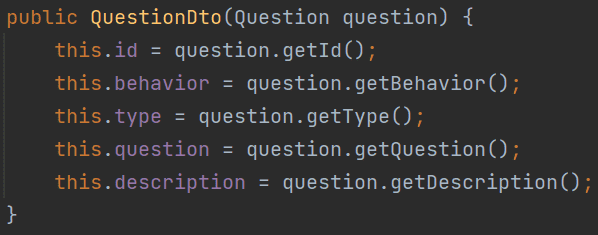 public QuestionDto(Question question) { 
this. id - question. getld(); 
this .behavior - 
question . getBehavior() ; 
this.type - 
question .getType(); 
this .question = question .getQuestion(); 
this .description question C) 