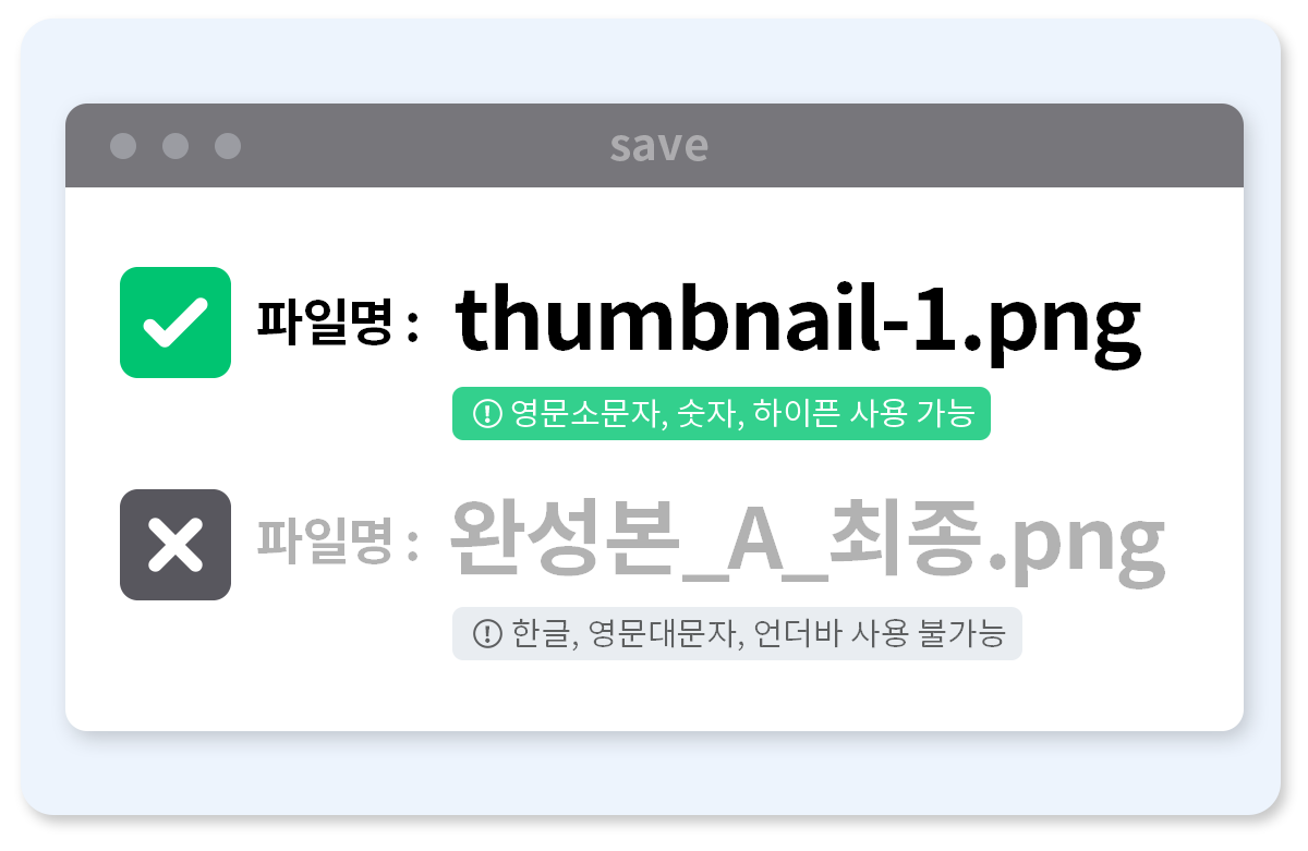 파일명은 영문과 숫자만
파일명은 영문 소문자, 숫자, 하이픈(-)만 써주세요. 
그외 파일명을 쓰는 경우 서비스에 깨져서 노출될 수 있어요.