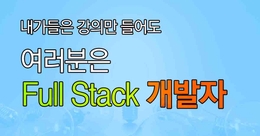 내가들은 강의만 들어도 여러분은 Full Stack 개발자