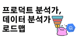 데이터 분석가, 프로덕트 분석가(Product Analyst) 학습 로드맵(문제 정의, 실험, 로그 설계, 지표 정의, 의사 결정, SQL, 퍼널, 리텐션)