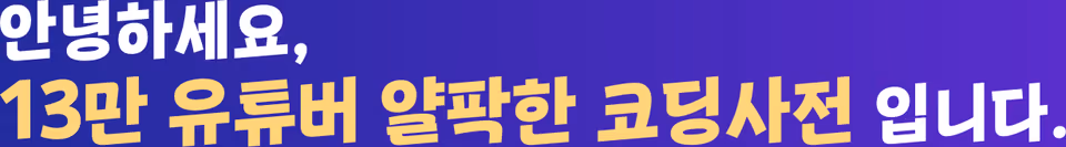 안녕하세요, 13만 유튜버 얄팍한 코딩사전 입니다.